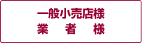 一般小売店様 業者様 一般小売店様 業者様